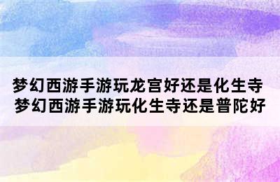 梦幻西游手游玩龙宫好还是化生寺 梦幻西游手游玩化生寺还是普陀好